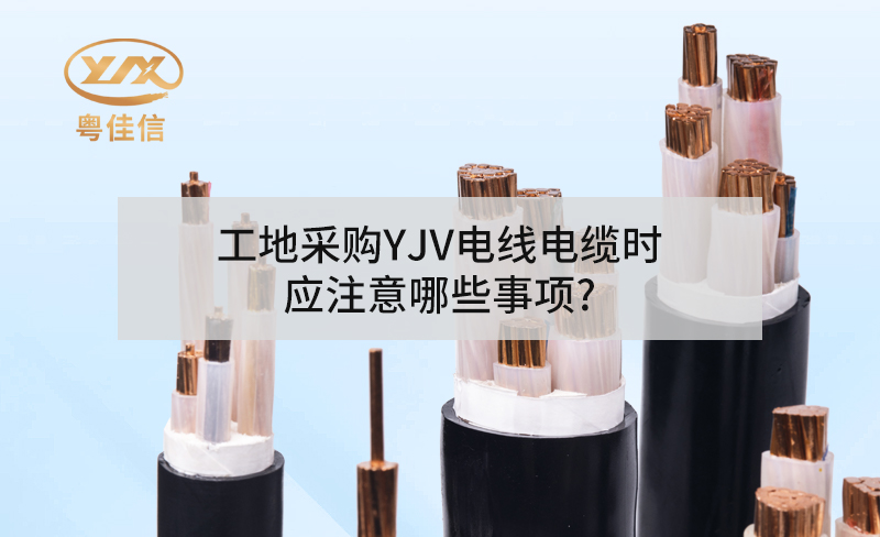 工地采購YJV電力電纜時應(yīng)注意哪些事項?