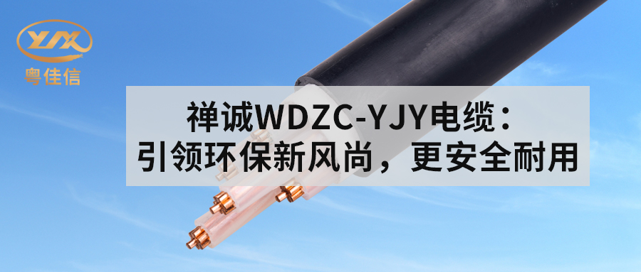 粵佳信WDZC-YJY電纜：引領(lǐng)環(huán)保新風(fēng)尚，更安全耐用